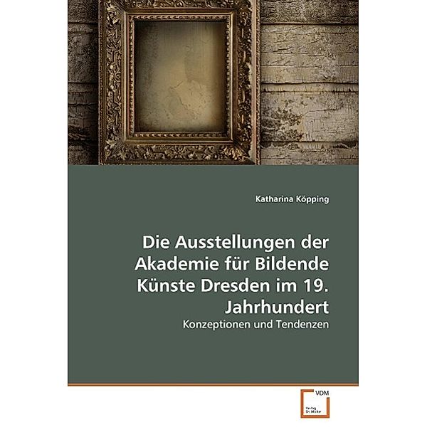 Die Ausstellungen der Akademie für Bildende Künste Dresden im 19. Jahrhundert, Katharina Köpping