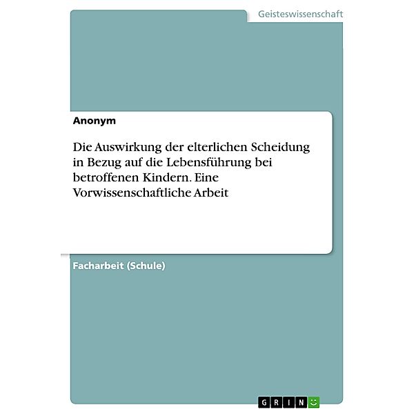 Die Auswirkung der elterlichen Scheidung in Bezug auf die Lebensführung bei betroffenen Kindern. Eine Vorwissenschaftliche Arbeit