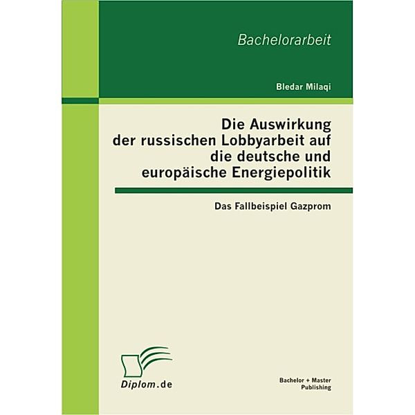 Die Auswirkung der russischen Lobbyarbeit auf die deutsche und europäische Energiepolitik: Das Fallbeispiel Gazprom, Bledar Milaqi