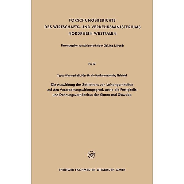 Die Auswirkung des Schlichtens von Leinengarnketten auf den Verarbeitungswirkungsgrad, sowie die Festigkeits- und Dehnungsverhältnisse der Garne und Gewebe / Forschungsberichte des Wirtschafts- und Verkehrsministeriums Nordrhein-Westfalen