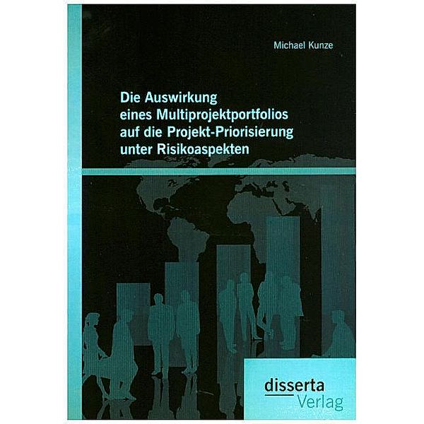 Die Auswirkung eines Multiprojektportfolios auf die Projekt-Priorisierung unter Risikoaspekten, Michael Kunze