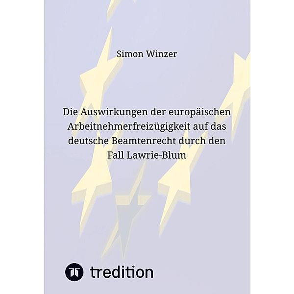 Die Auswirkungen der europäischen Arbeitnehmerfreizügigkeit auf das deutsche Beamtenrecht durch den Fall Lawrie-Blum, Simon Winzer