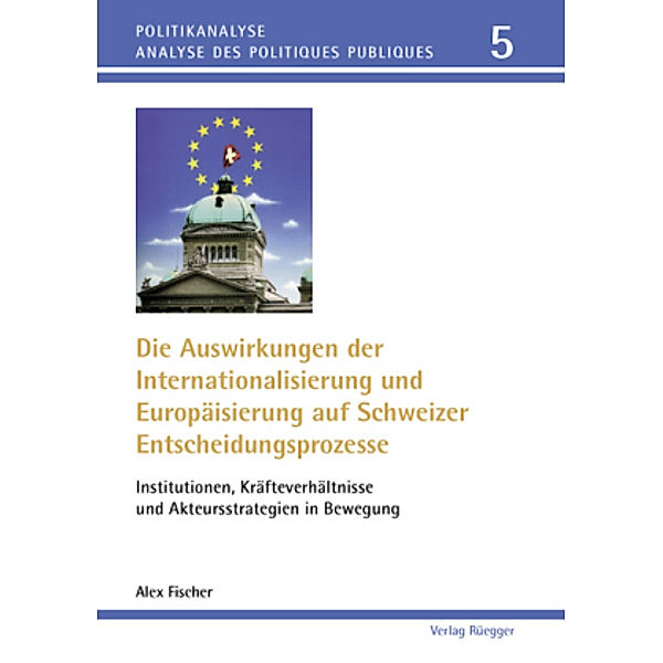 Die Auswirkungen der Internationalisierung und Europäisierung auf Schweizer Entscheidungsprozesse, Alex Fischer