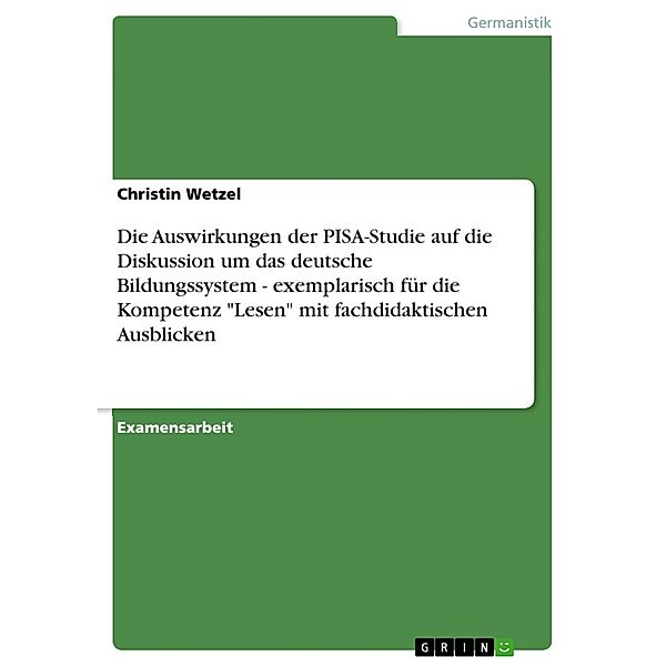 Die Auswirkungen der PISA-Studie auf die Diskussion um das deutsche Bildungssystem - exemplarisch für die Kompetenz Lesen mit fachdidaktischen Ausblicken, Christin Wetzel