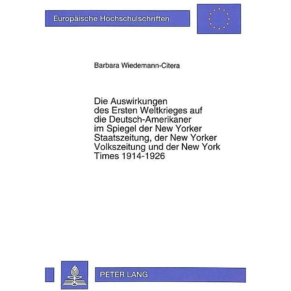 Die Auswirkungen des Ersten Weltkrieges auf die Deutsch-Amerikaner im Spiegel der New Yorker Staatszeitung, der New Yorker Volkszeitung und der New York Times 1914-1926, Barbara Wiedemann-Citera