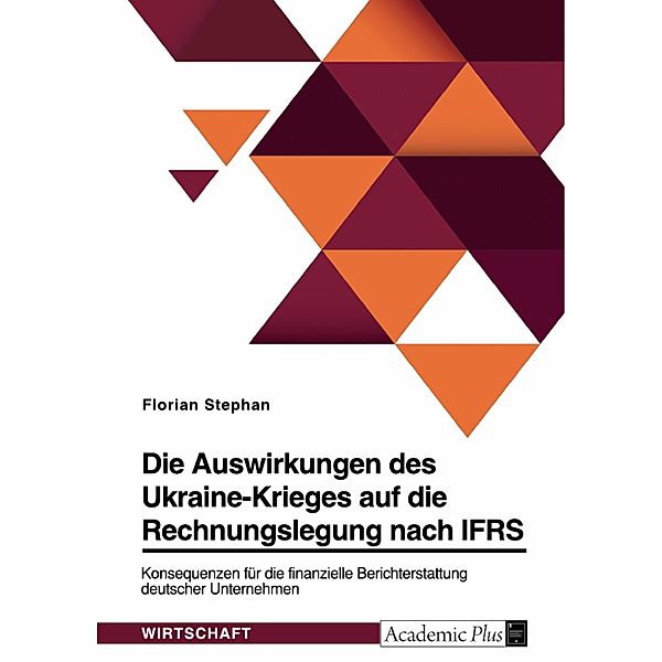 Die Auswirkungen des Ukraine-Krieges auf die Rechnungslegung nach IFRS. Konsequenzen für die finanzielle Berichterstattung deutscher Unternehmen, Florian Stephan