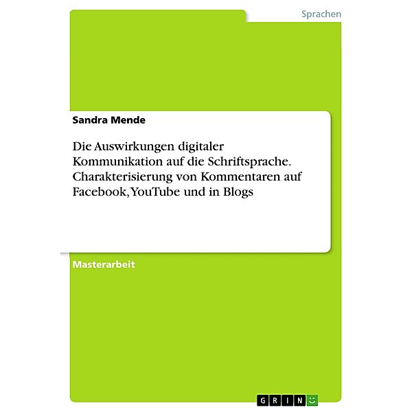 Die Auswirkungen digitaler Kommunikation auf die Schriftsprache. Charakterisierung von Kommentaren auf Facebook, YouTube und in Blogs, Sandra Mende