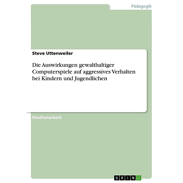 Die Auswirkungen gewalthaltiger Computerspiele auf aggressives Verhalten bei Kindern und Jugendlichen, Steve Uttenweiler