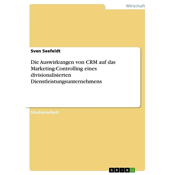 Die Auswirkungen von CRM auf das Marketing-Controlling eines divisionalisierten Dienstleistungsunternehmens, Sven Seefeldt