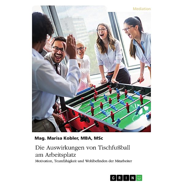 Die Auswirkungen von Tischfußball am Arbeitsplatz. Motivation, Teamfähigkeit und Wohlbefinden der Mitarbeiter, Marisa Kobler