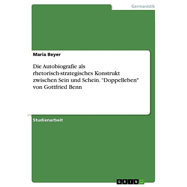 Die Autobiografie als rhetorisch-strategisches Konstrukt zwischen Sein und Schein. Doppelleben von Gottfried Benn, Maria Beyer