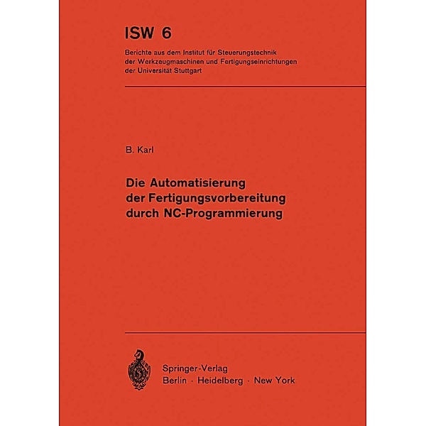 Die Automatisierung der Fertigungsvorbereitung durch NC-Programmierung / ISW Forschung und Praxis Bd.6, B. Karl