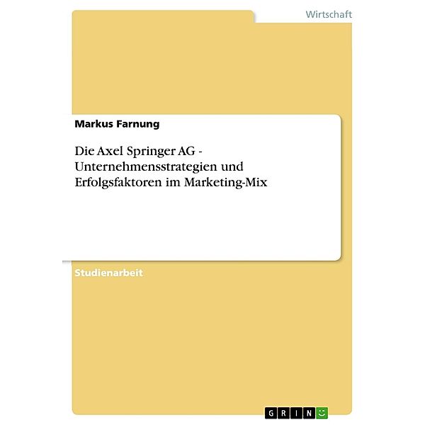 Die Axel Springer AG - Unternehmensstrategien und Erfolgsfaktoren im Marketing-Mix, Markus Farnung