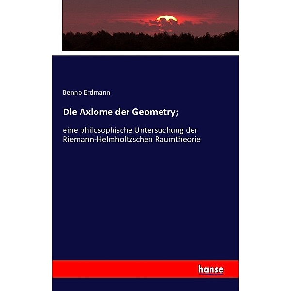Die Axiome der Geometry;, Benno Erdmann