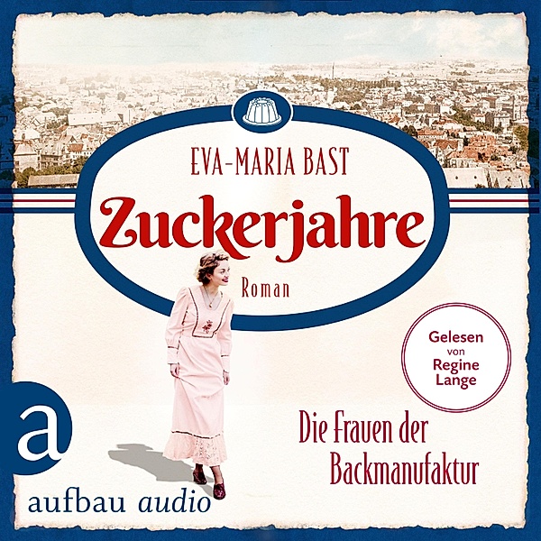 Die Backdynastie - 2 - Zuckerjahre - Die Frauen der Backmanufaktur, Eva-Maria Bast