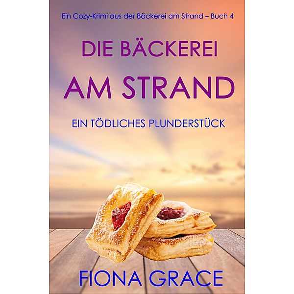 Die Bäckerei am Strand: Ein tödliches Plunderstück (Ein Cozy-Krimi aus der Bäckerei am Strand - Band 4) / Ein Cozy-Krimi aus der Bäckerei am Strand  Bd.4, Fiona Grace