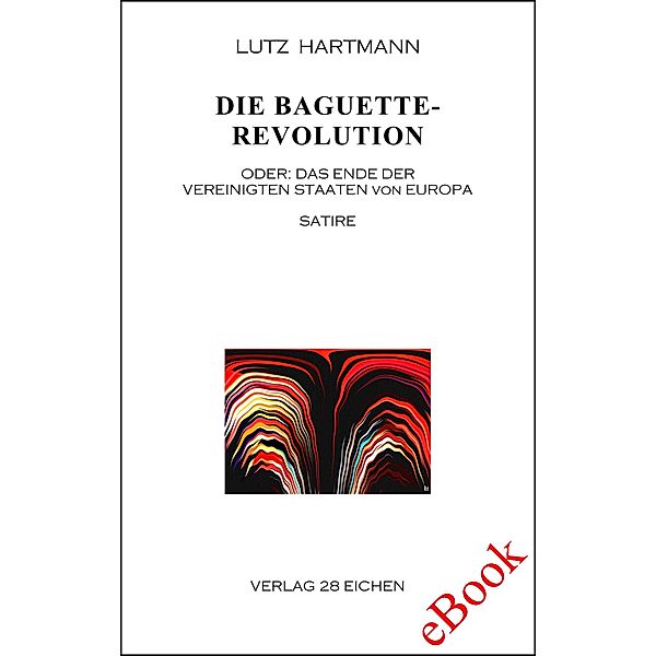 Die Baguette-Revolution. Oder: Das Ende der Vereinigten Staaten von Europa, Lutz Hartmann