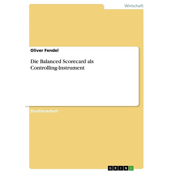 Die Balanced Scorecard als Controlling-Instrument, Oliver Fendel