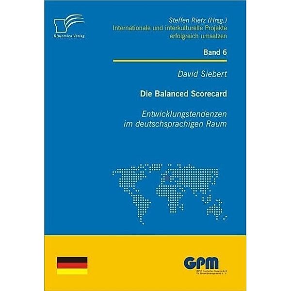 Die Balanced Scorecard: Entwicklungstendenzen im deutschsprachigen Raum / Internationale und Interkulturelle Projekte erfolgreich umsetzen, David Siebert