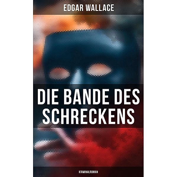 Die Bande des Schreckens: Kriminalroman, Edgar Wallace
