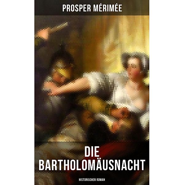 Die Bartholomäusnacht: Historischer Roman, Prosper Mérimée