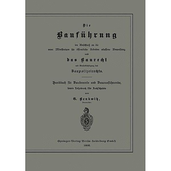 Die Bauführung im Anschluß an die vom Ministerium für öffentliche Arbeiten erlassene Anweisung und das Baurecht mit Berücksichtigung des Baupolizeirechts, G. Benkwitz