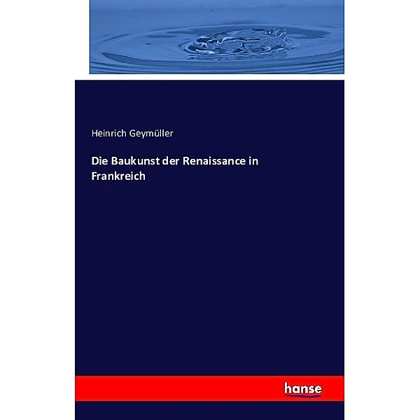 Die Baukunst der Renaissance in Frankreich, Heinrich von Geymüller