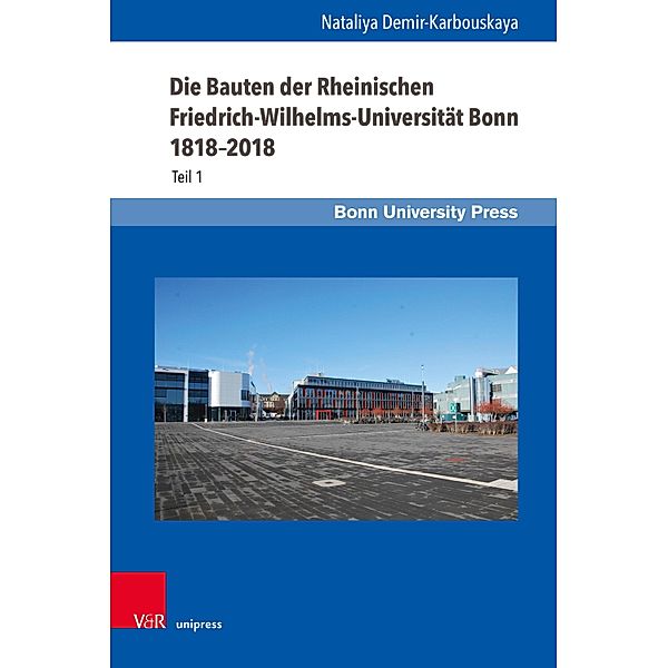 Die Bauten der Rheinischen Friedrich-Wilhelms-Universität Bonn 1818-2018 / Bonner Schriften zur Universitäts- und Wissenschaftsgeschichte, Nataliya Demir-Karbouskaya