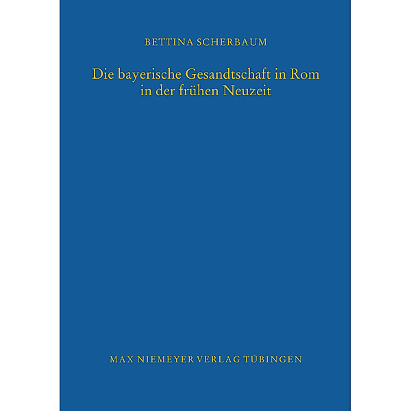Die bayerische Gesandtschaft in Rom in der frühen Neuzeit, Bettina Scherbaum