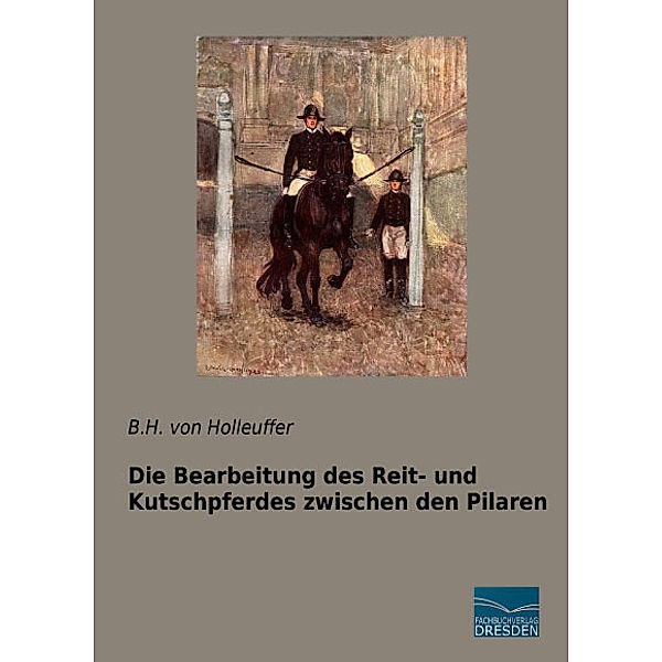 Die Bearbeitung des Reit- und Kutschpferdes zwischen den Pilaren, B. H. von Holleufer