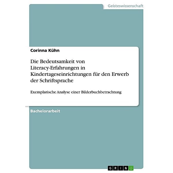 Die Bedeutsamkeit von Literacy-Erfahrungen in Kindertageseinrichtungen für den Erwerb der Schriftsprache, Corinna Kühn