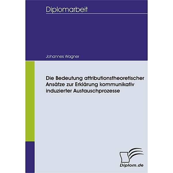 Die Bedeutung attributionstheoretischer Ansätze zur Erklärung kommunikativ induzierter Austauschprozesse, Johannes Wagner