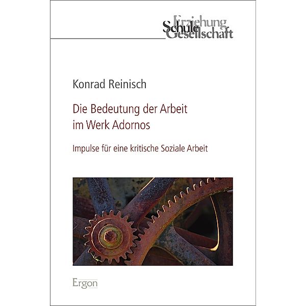 Die Bedeutung der Arbeit im Werk Adornos / Erziehung, Schule, Gesellschaft Bd.89, Konrad Reinisch