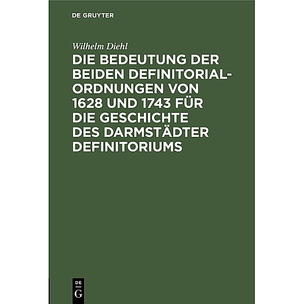 Die Bedeutung der beiden Definitorialordnungen von 1628 und 1743 für die Geschichte des Darmstädter Definitoriums, Wilhelm Diehl