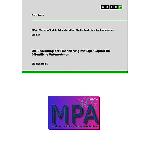 Die Bedeutung der Finanzierung mit Eigenkapital für öffentliche Unternehmen / MPA - Master of Public Administration: Studienberichte - Seminararbeiten Bd.Band 29, Gero Janze