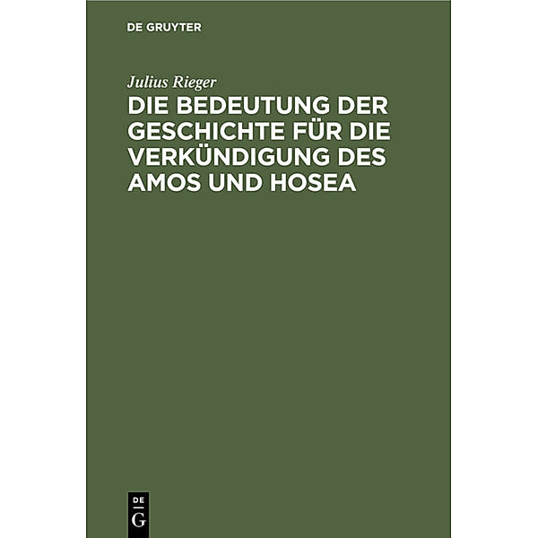 Die Bedeutung der Geschichte für die Verkündigung des Amos und Hosea, Julius Rieger