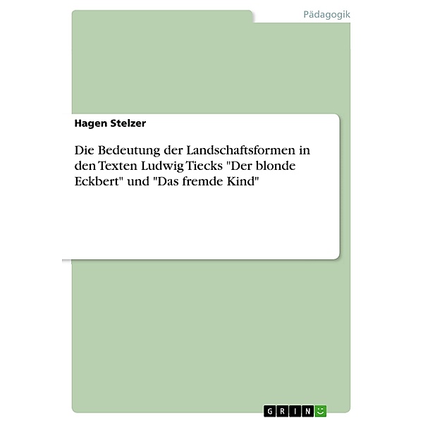 Die Bedeutung der Landschaftsformen in den Texten Ludwig Tiecks Der blonde Eckbert und Das fremde Kind, Hagen Stelzer