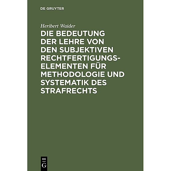 Die Bedeutung der Lehre von den subjektiven Rechtfertigungselementen für Methodologie und Systematik des Strafrechts, Heribert Waider