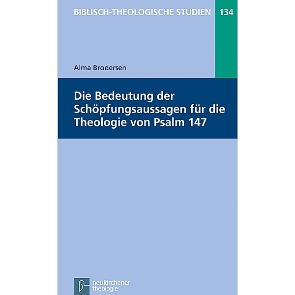 Die Bedeutung der Schöpfungsaussagen für die Theologie von Psalm 147 / Biblisch-Theologische Studien, Alma Brodersen