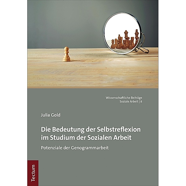 Die Bedeutung der Selbstreflexion im Studium der Sozialen Arbeit / Wissenschaftliche Beiträge aus dem Tectum Verlag: Soziale Arbeit Bd.8, Julia Gold
