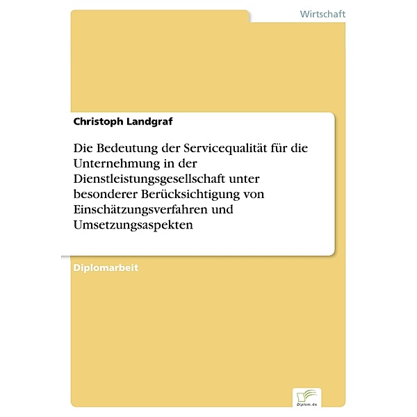 Die Bedeutung der Servicequalität für die Unternehmung in der Dienstleistungsgesellschaft unter besonderer Berücksichtigung von Einschätzungsverfahren und Umsetzungsaspekten, Christoph Landgraf