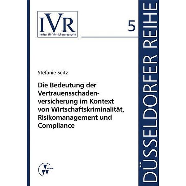 Die Bedeutung der Vertauensschadenversicherung im Kontext von Wirtschaftskriminalität, Risikomanagement und Compliance, Stefanie Seitz