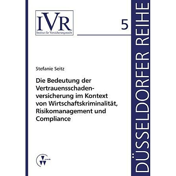 Die Bedeutung der Vertrauensschadenversicherung im Kontext von Wirtschaftskriminalität, Risikomanagement und Compliance, Stefanie Seitz