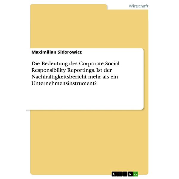 Die Bedeutung des Corporate Social Responsibility Reportings. Ist der Nachhaltigkeitsbericht mehr als ein Unternehmensinstrument?, Maximilian Sidorowicz