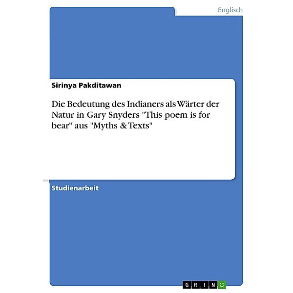 Die Bedeutung des Indianers als Wärter der Natur in Gary Snyders This poem is for bear aus Myths & Texts, Sirinya Pakditawan