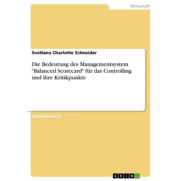 Die Bedeutung des Managementsystem Balanced Scorecard für das Controlling und ihre Kritikpunkte, Svetlana Charlotte Schneider