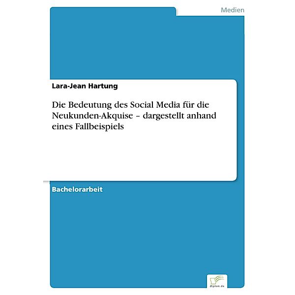 Die Bedeutung des Social Media für die Neukunden-Akquise - dargestellt anhandeines Fallbeispiels, Lara-Jean Hartung