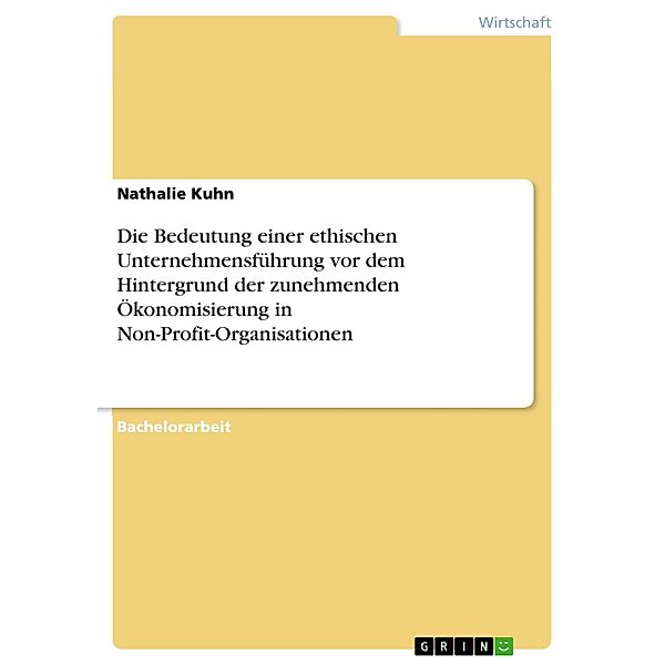 Die Bedeutung einer ethischen Unternehmensführung vor dem Hintergrund der zunehmenden Ökonomisierung in Non-Profit-Organisationen, Nathalie Kuhn