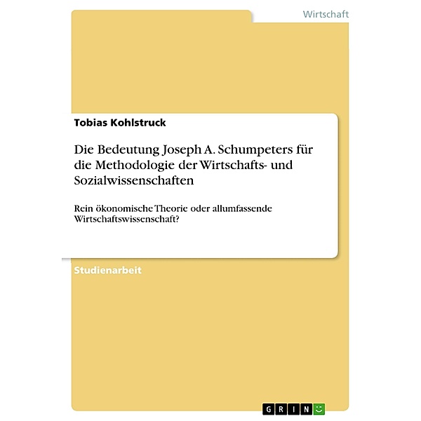 Die Bedeutung Joseph A. Schumpeters für die Methodologie der Wirtschafts- und Sozialwissenschaften, Tobias Kohlstruck