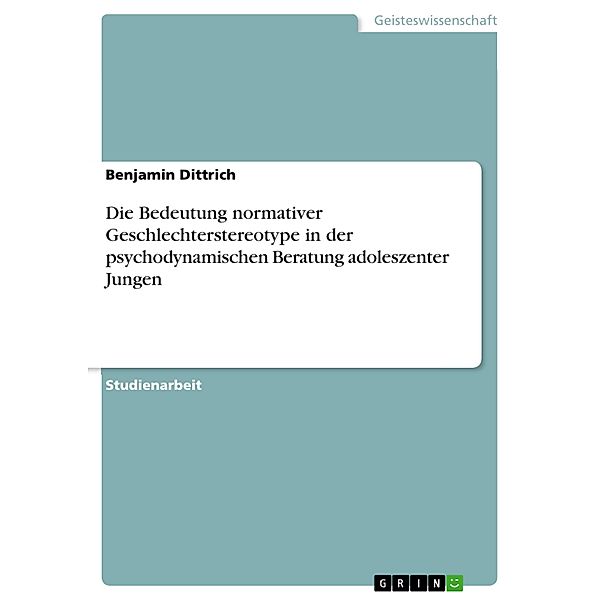 Die Bedeutung normativer Geschlechterstereotype in der psychodynamischen Beratung adoleszenter Jungen, Benjamin Dittrich